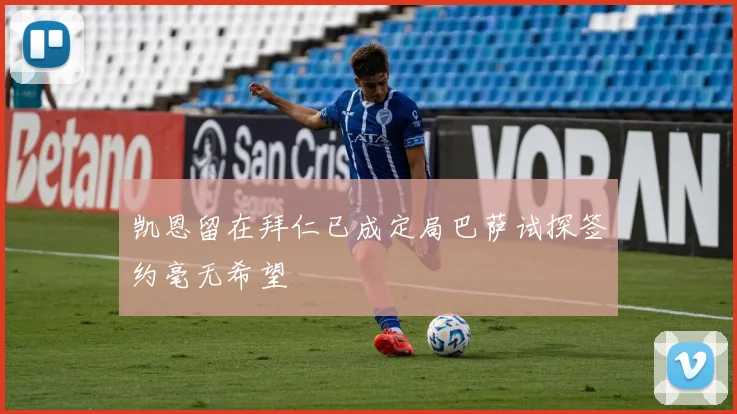 凯恩留在拜仁已成定局巴萨试探签约毫无希望