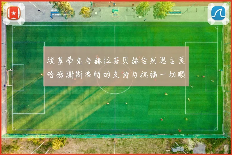 埃基蒂克与赫拉芬贝赫告别恩古莫哈感谢斯洛特的支持与祝福一切顺利