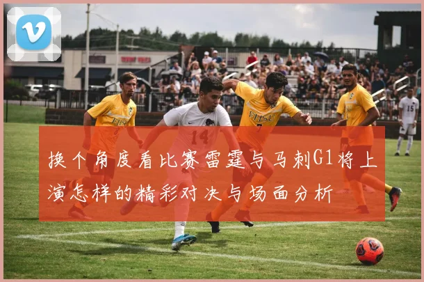 换个角度看比赛雷霆与马刺G1将上演怎样的精彩对决与场面分析