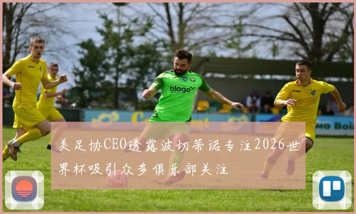 美足协CEO透露波切蒂诺专注2026世界杯吸引众多俱乐部关注